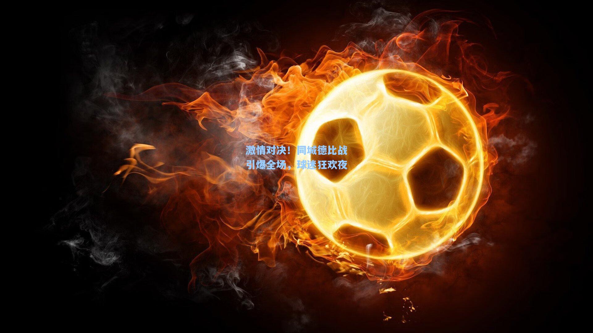 激情对决！同城德比战引爆全场，球迷狂欢夜