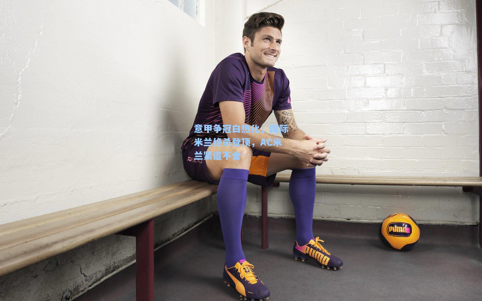 意甲争冠白热化，国际米兰绝杀登顶，AC米兰紧追不舍