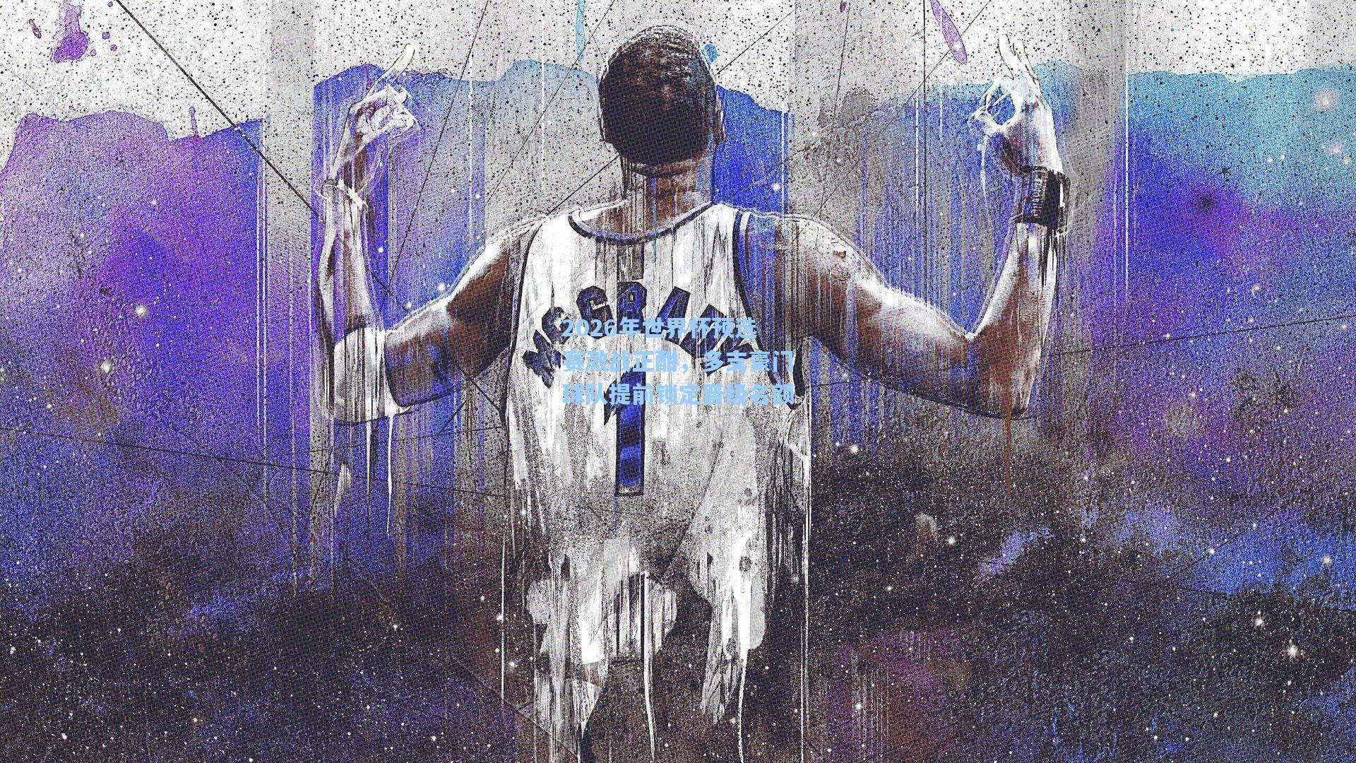 2026年世界杯预选赛激战正酣，多支豪门球队提前锁定晋级名额