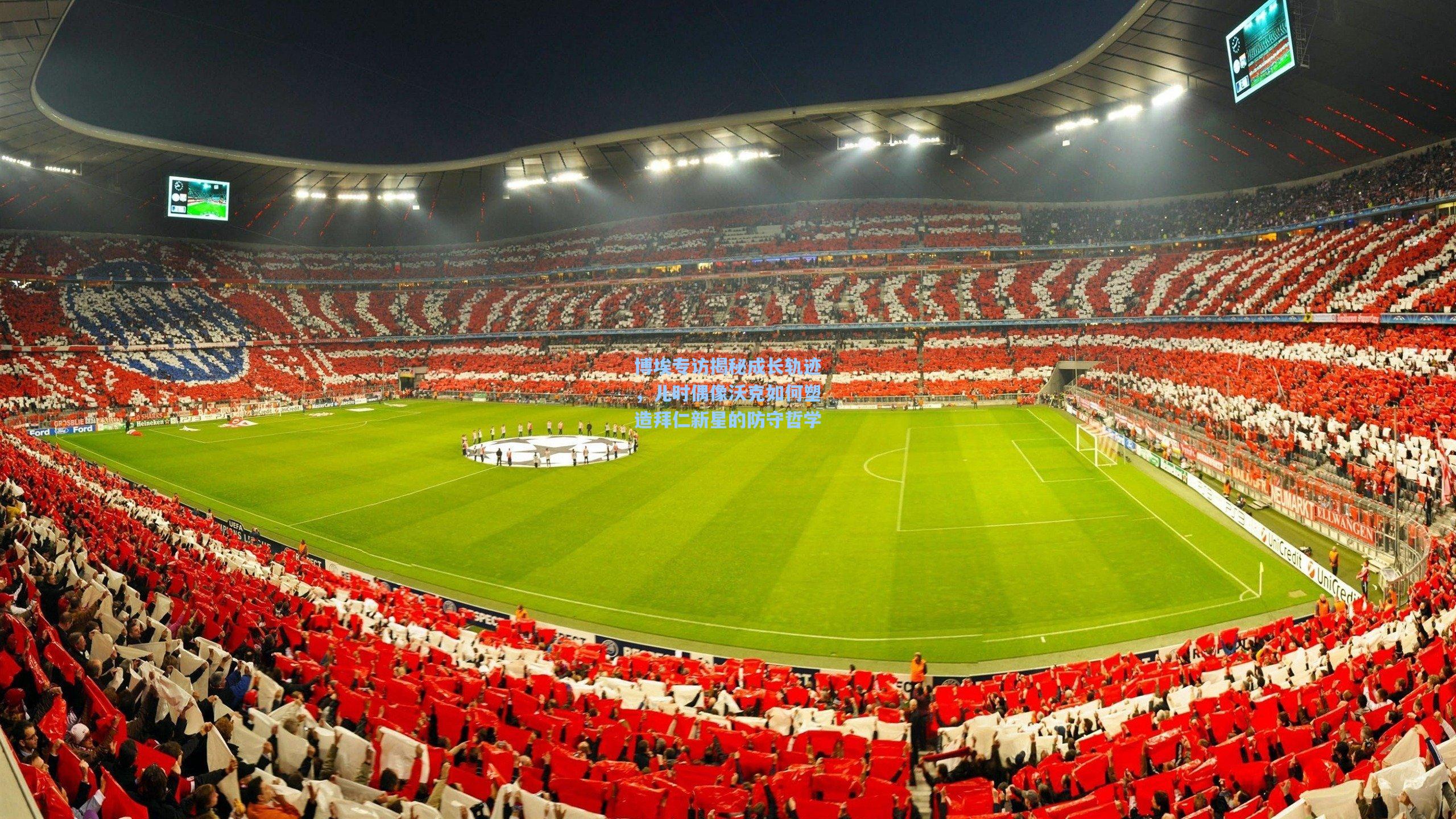 博埃专访揭秘成长轨迹,儿时偶像沃克如何塑造拜仁新星的防守哲学