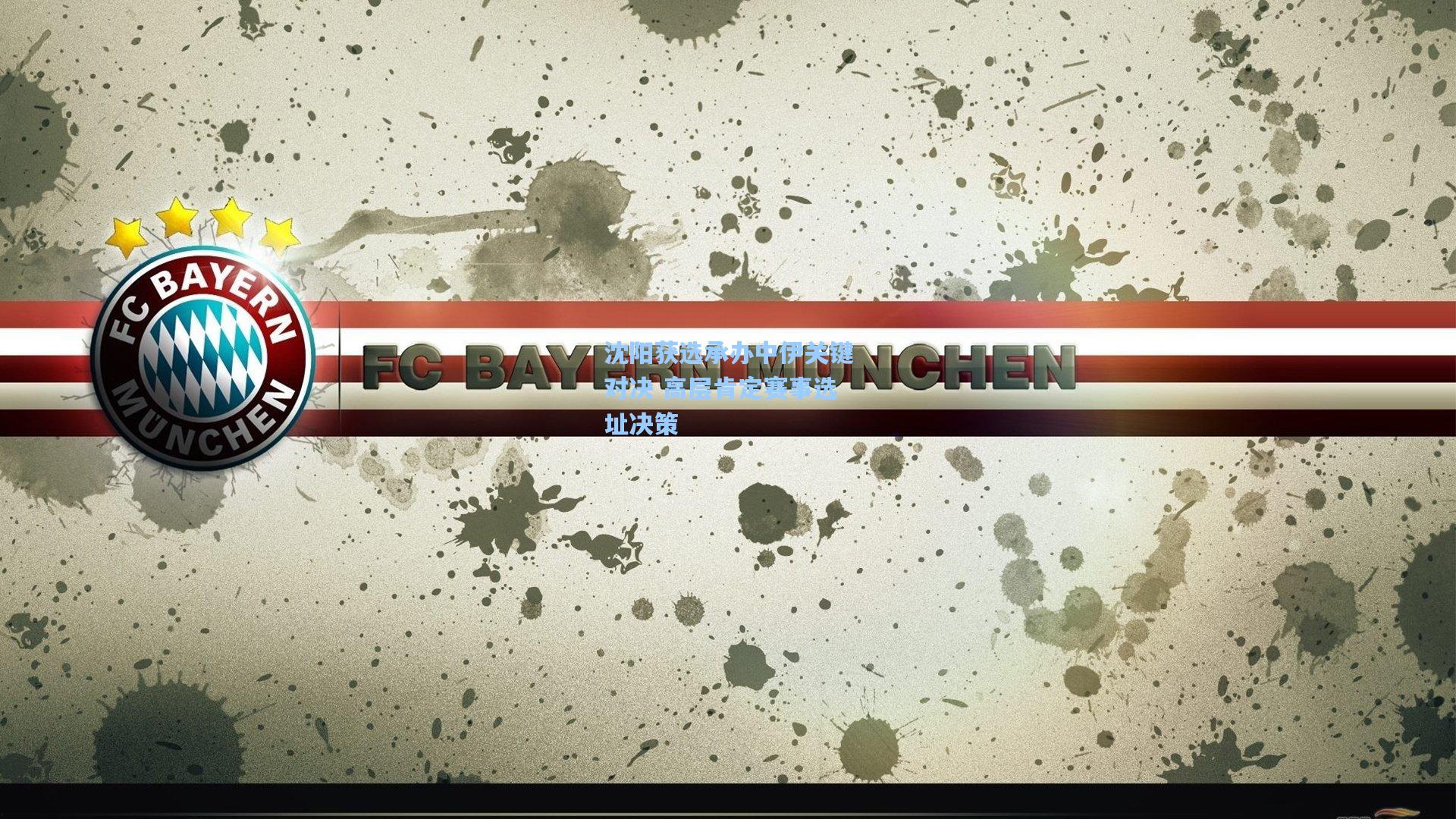 沈阳获选承办中伊关键对决 高层肯定赛事选址决策