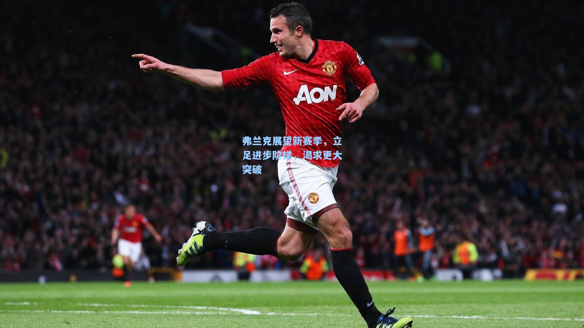 弗兰克展望新赛季，立足进步阶梯，渴求更大突破