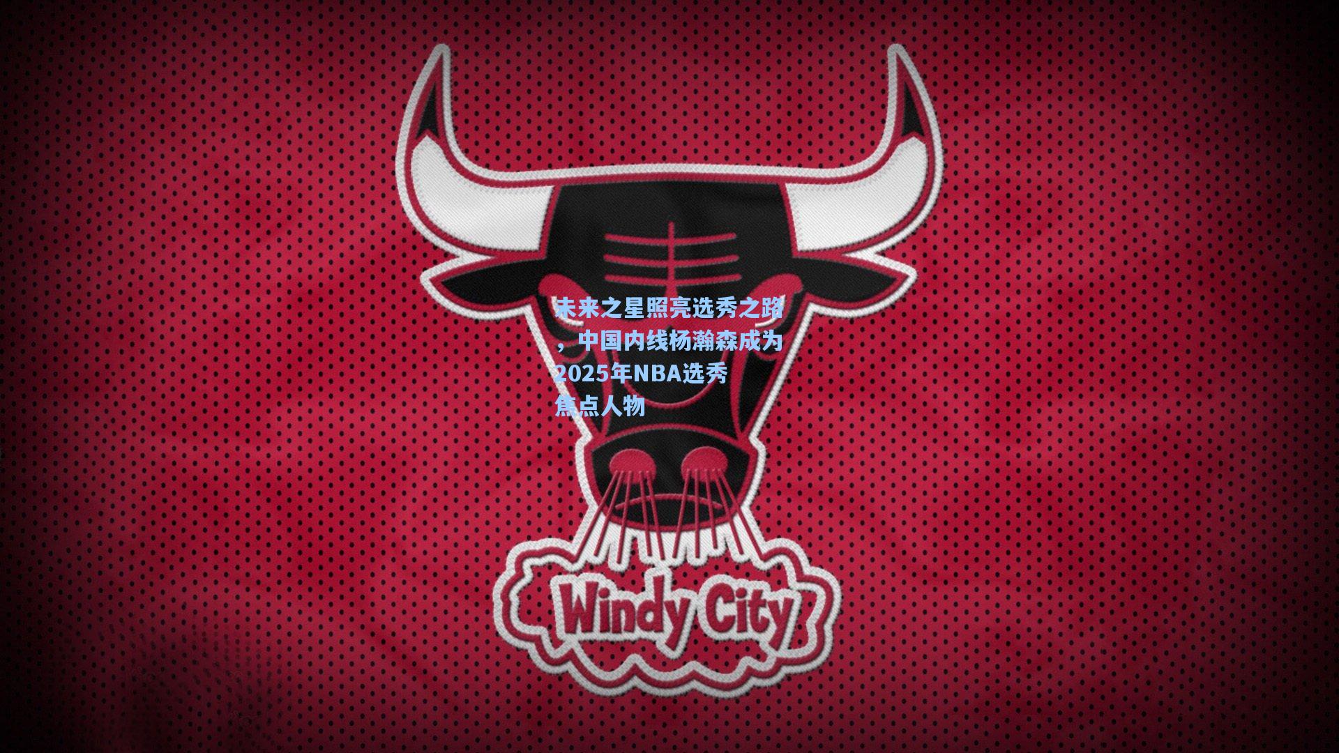 未来之星照亮选秀之路，中国内线杨瀚森成为2025年NBA选秀焦点人物