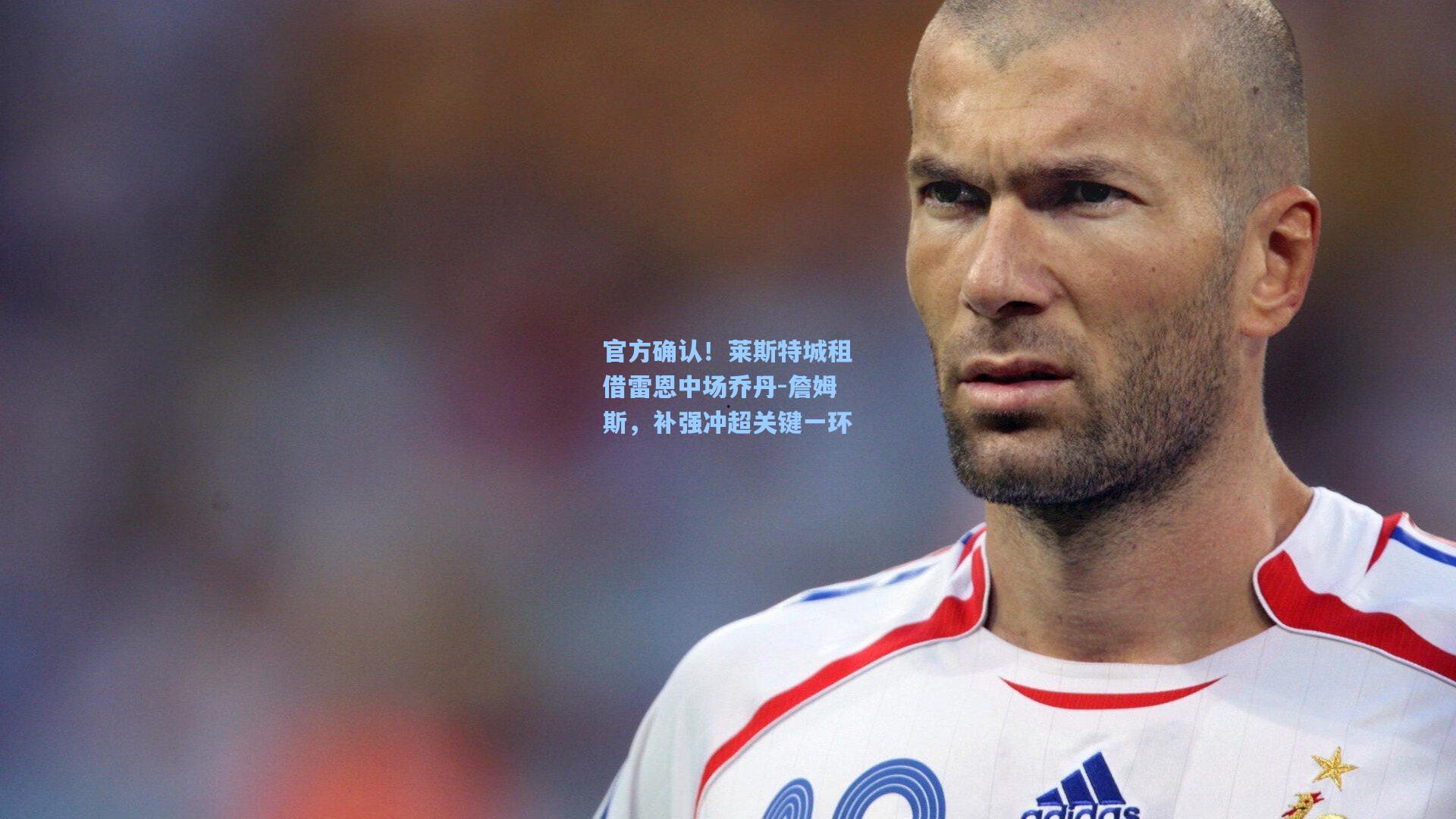 官方确认！莱斯特城租借雷恩中场乔丹-詹姆斯，补强冲超关键一环