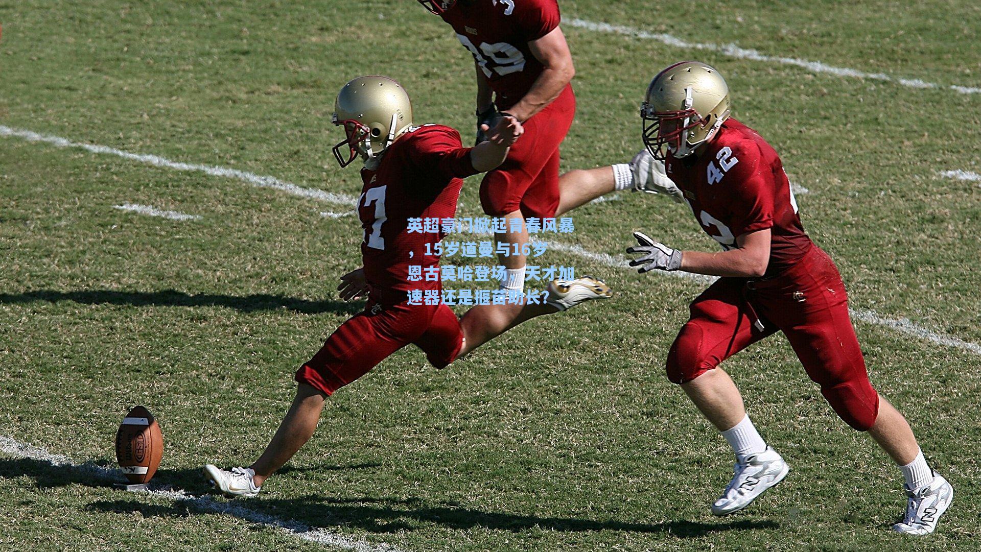 英超豪门掀起青春风暴，15岁道曼与16岁恩古莫哈登场，天才加速器还是揠苗助长？