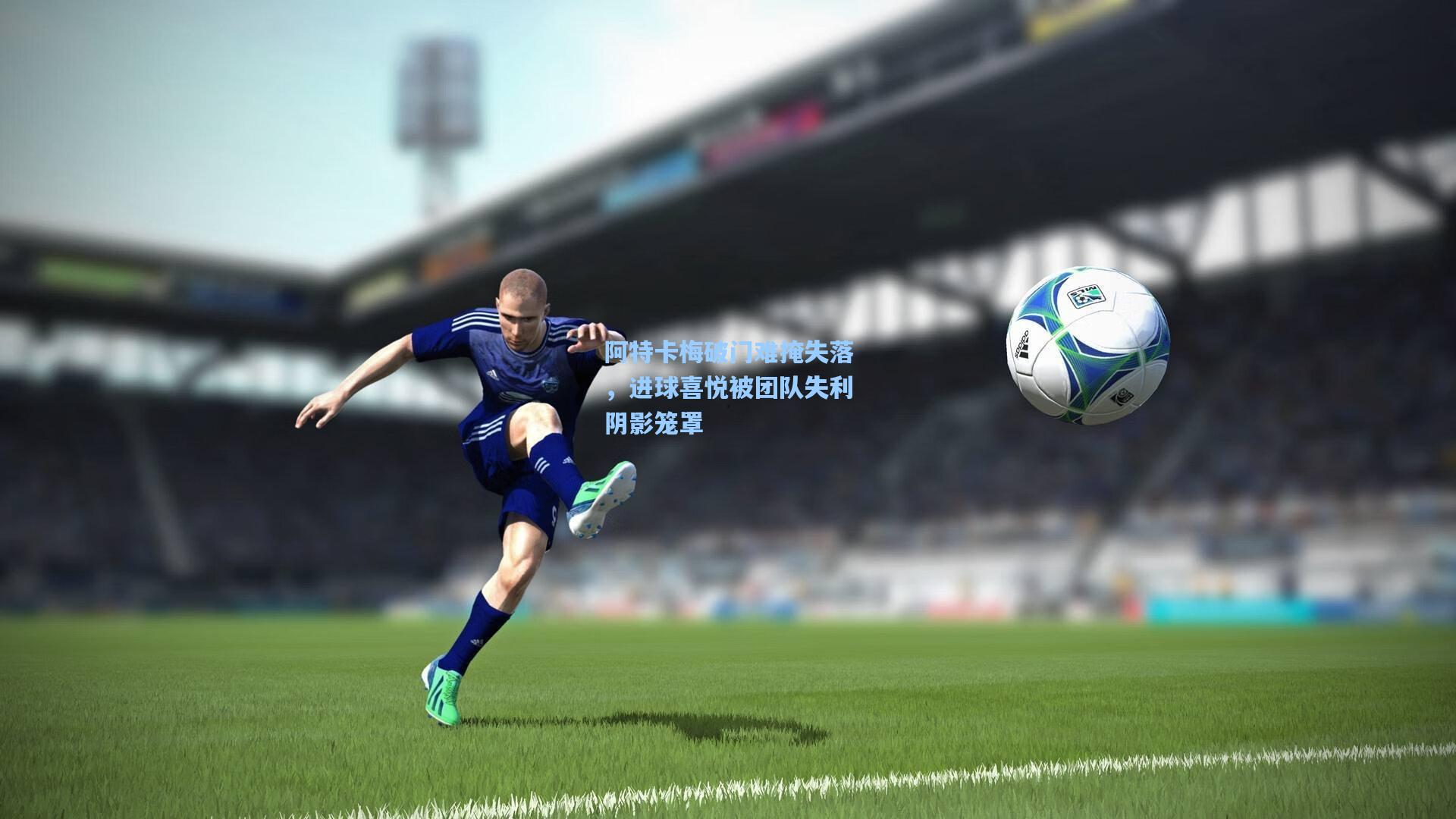 阿特卡梅破门难掩失落，进球喜悦被团队失利阴影笼罩