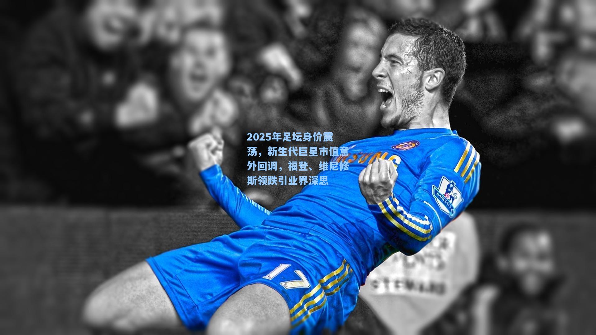 2025年足坛身价震荡，新生代巨星市值意外回调，福登、维尼修斯领跌引业界深思
