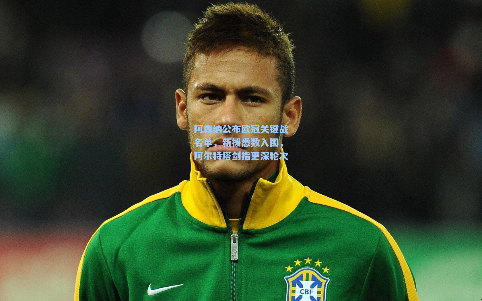 阿森纳公布欧冠关键战名单，新援悉数入围，阿尔特塔剑指更深轮次